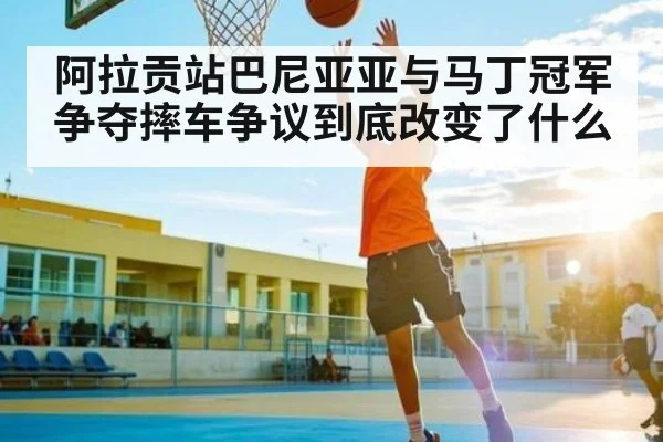 阿拉贡站巴尼亚亚与马丁冠军争夺摔车争议到底改变了什么